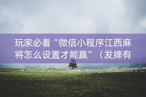 玩家必看“微信小程序江西麻将怎么设置才能赢”（发牌有什么规律吗)
