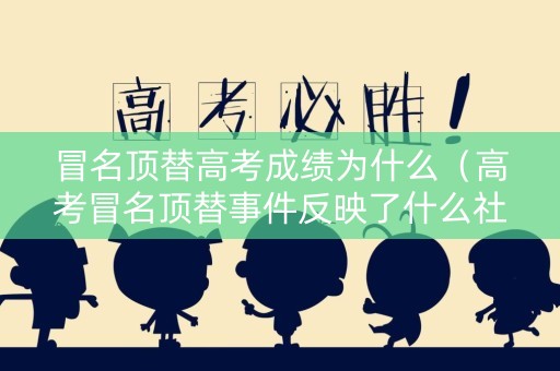 冒名顶替高考成绩为什么（高考冒名顶替事件反映了什么社会问题）