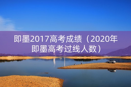 即墨2017高考成绩（2020年即墨高考过线人数）