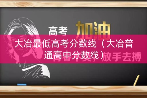 大冶最低高考分数线（大冶普通高中分数线）