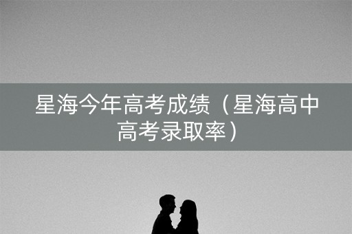 星海今年高考成绩（星海高中高考录取率）