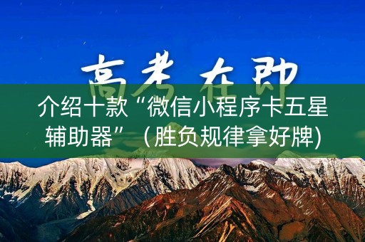介绍十款“微信小程序卡五星辅助器”（胜负规律拿好牌)