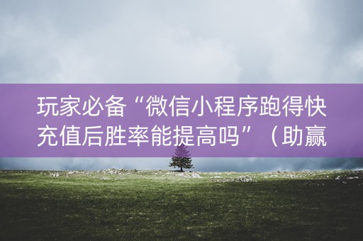 玩家必备“微信小程序跑得快充值后胜率能提高吗”（助赢神器)