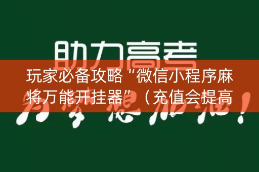 玩家必备攻略“微信小程序麻将万能开挂器”（充值会提高胜率么)