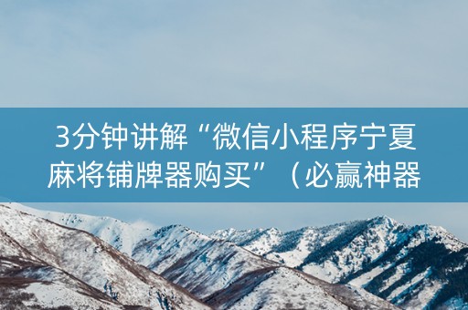 3分钟讲解“微信小程序宁夏麻将铺牌器购买”（必赢神器)