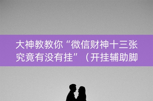 大神教教你“微信财神十三张究竟有没有挂”（开挂辅助脚本)