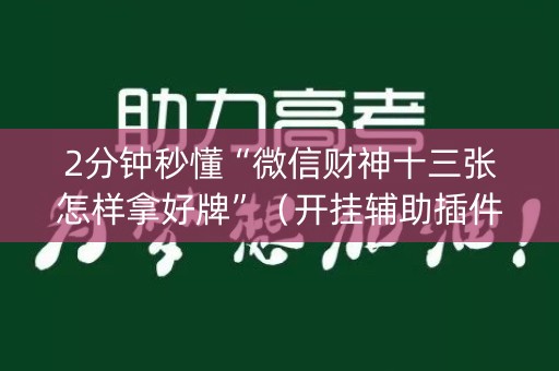 2分钟秒懂“微信财神十三张怎样拿好牌”（开挂辅助插件)