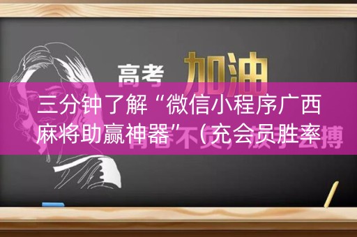 三分钟了解“微信小程序广西麻将助赢神器”（充会员胜率高)