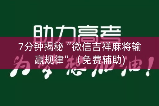 7分钟揭秘“微信吉祥麻将输赢规律”（免费辅助)