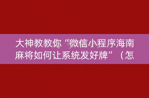 大神教教你“微信小程序海南麻将如何让系统发好牌”（怎么让系统给你发好牌)