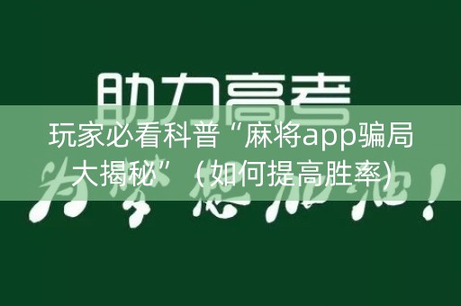 玩家必看科普“麻将app骗局大揭秘”（如何提高胜率)