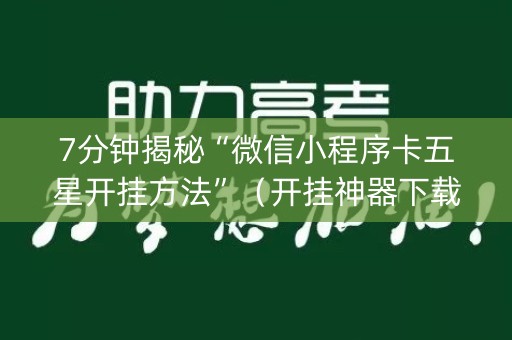 7分钟揭秘“微信小程序卡五星开挂方法”（开挂神器下载)