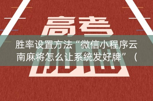 胜率设置方法“微信小程序云南麻将怎么让系统发好牌”（骗局大揭秘)