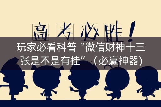玩家必看科普“微信财神十三张是不是有挂”（必赢神器)