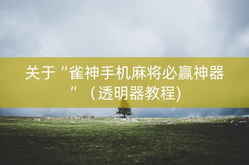 关于“雀神手机麻将必赢神器”（透明器教程)