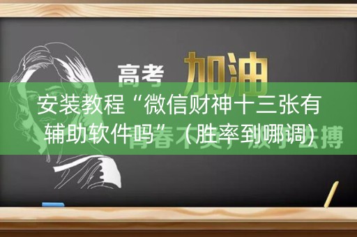 安装教程“微信财神十三张有辅助软件吗”（胜率到哪调)