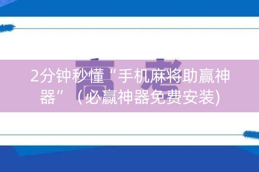 2分钟秒懂“手机麻将助赢神器”（必赢神器免费安装)