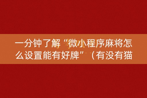 一分钟了解“微小程序麻将怎么设置能有好牌”（有没有猫腻)