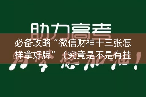 必备攻略“微信财神十三张怎样拿好牌”（究竟是不是有挂)