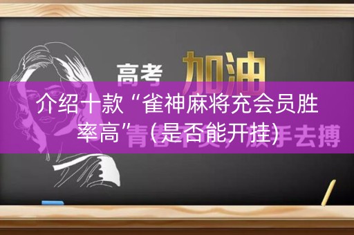 介绍十款“雀神麻将充会员胜率高”（是否能开挂)