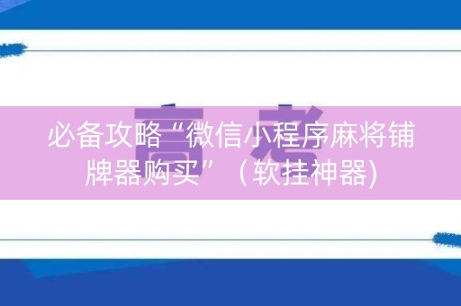 必备攻略“微信小程序麻将铺牌器购买”（软挂神器)