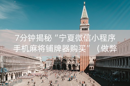 7分钟揭秘“宁夏微信小程序手机麻将铺牌器购买”（做弊器软件下载)