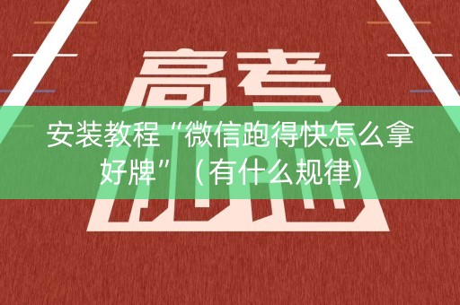 安装教程“微信跑得快怎么拿好牌”（有什么规律)