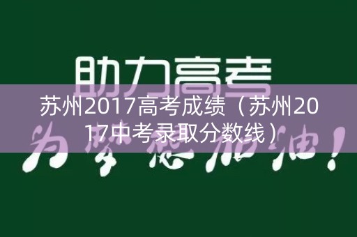 苏州2017高考成绩（苏州2017中考录取分数线）