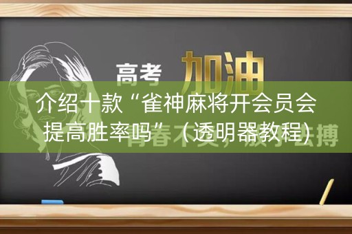 介绍十款“雀神麻将开会员会提高胜率吗”（透明器教程)