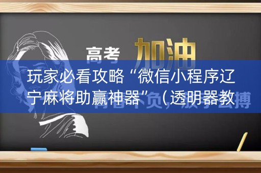 玩家必看攻略“微信小程序辽宁麻将助赢神器”（透明器教程)