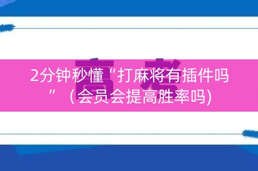 2分钟秒懂“打麻将有插件吗”（会员会提高胜率吗)