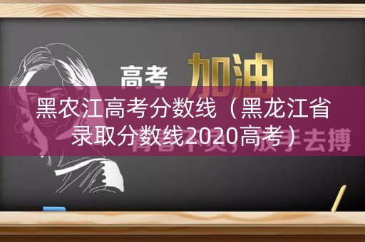 黑农江高考分数线（黑龙江省录取分数线2020高考）