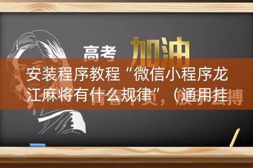 安装程序教程“微信小程序龙江麻将有什么规律”（通用挂软件多少钱)