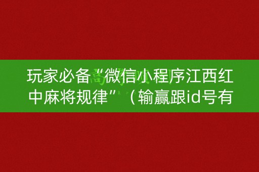 玩家必备“微信小程序江西红中麻将规律”（输赢跟id号有关系吗)
