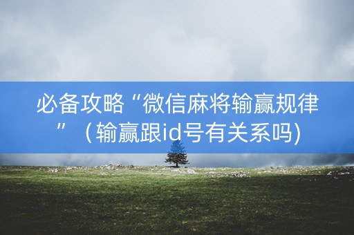 必备攻略“微信麻将输赢规律”（输赢跟id号有关系吗)