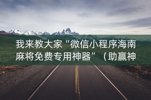 我来教大家“微信小程序海南麻将免费专用神器”（助赢神器)