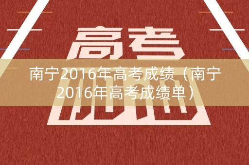 南宁2016年高考成绩（南宁2016年高考成绩单）