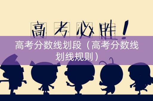 高考分数线划段（高考分数线划线规则）