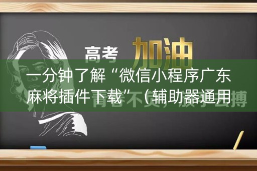 一分钟了解“微信小程序广东麻将插件下载”（辅助器通用版)