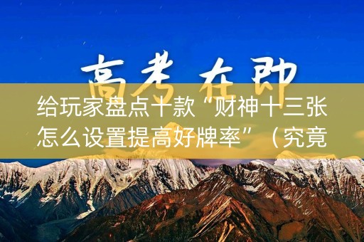 给玩家盘点十款“财神十三张怎么设置提高好牌率”（究竟是不是有挂)