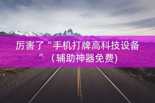 厉害了“手机打牌高科技设备”（辅助神器免费)