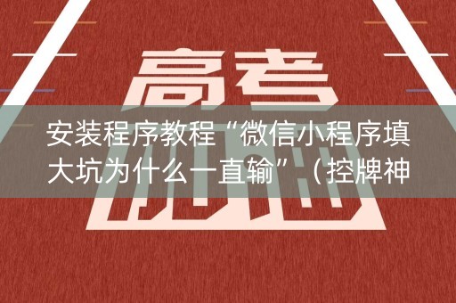安装程序教程“微信小程序填大坑为什么一直输”（控牌神器)