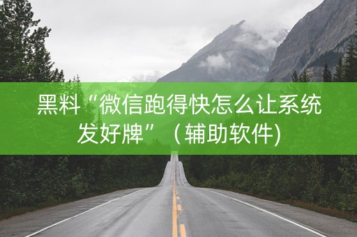 黑料“微信跑得快怎么让系统发好牌”（辅助软件)