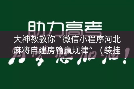 大神教教你“微信小程序河北麻将自建房输赢规律”（装挂怎么安装)