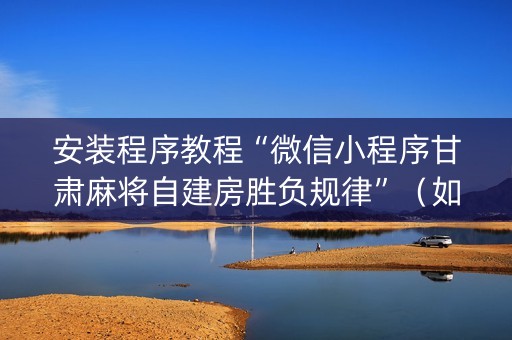 安装程序教程“微信小程序甘肃麻将自建房胜负规律”（如何让系统发好牌)