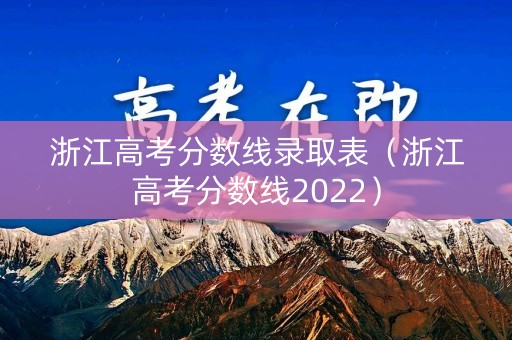 浙江高考分数线录取表（浙江高考分数线2022）