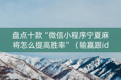 盘点十款“微信小程序宁夏麻将怎么提高胜率”（输赢跟id号有关系吗)