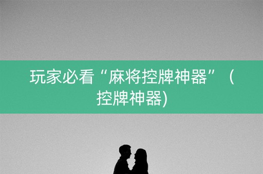 玩家必看“麻将控牌神器”（控牌神器)