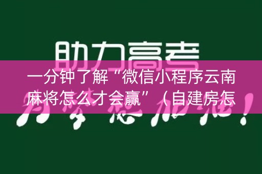 一分钟了解“微信小程序云南麻将怎么才会赢”（自建房怎么拿好牌)