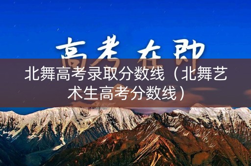 北舞高考录取分数线（北舞艺术生高考分数线）